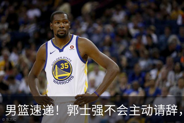 男篮速递！郭士强不会主动请辞，崔永熙承认打不过，胡明轩深夜发声